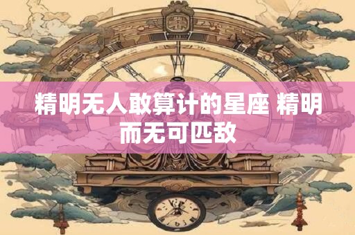 精明无人敢算计的星座 精明而无可匹敌