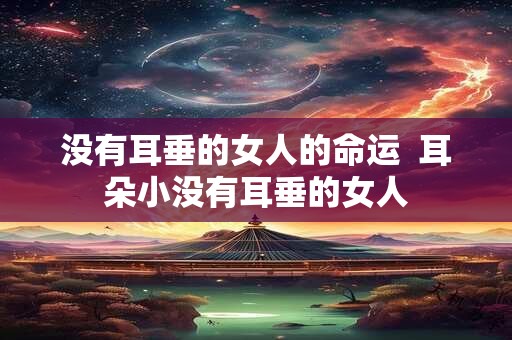 没有耳垂的女人的命运  耳朵小没有耳垂的女人
