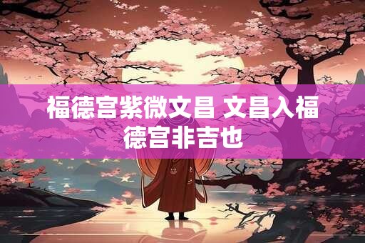 福德宫紫微文昌 文昌入福德宫非吉也