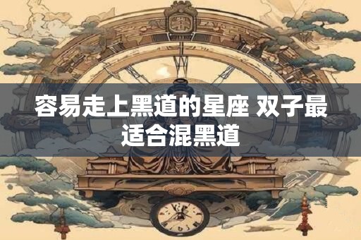 容易走上黑道的星座 双子最适合混黑道