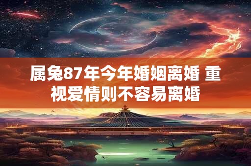 属兔87年今年婚姻离婚 重视爱情则不容易离婚