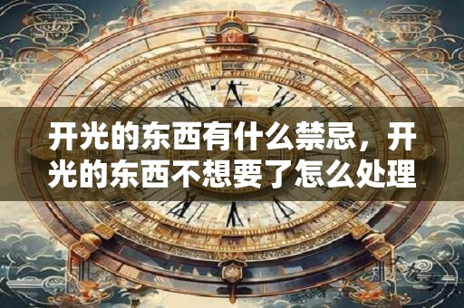 开光的东西有什么禁忌，开光的东西不想要了怎么处理