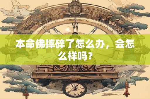 本命佛摔碎了怎么办，会怎么样吗？