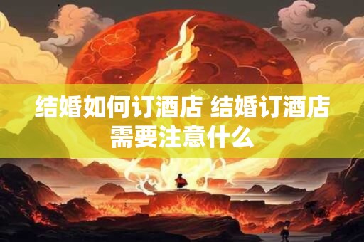 结婚如何订酒店 结婚订酒店需要注意什么