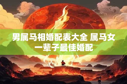 男属马相婚配表大全 属马女一辈子最佳婚配