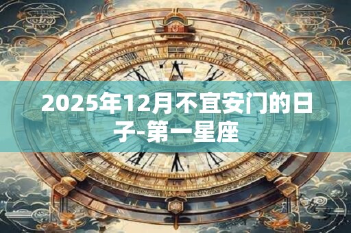 2025年12月不宜安门的日子-第一星座