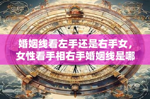 婚姻线看左手还是右手女，女性看手相右手婚姻线是哪条