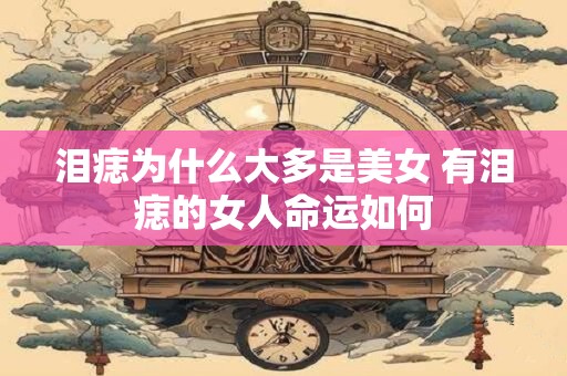 泪痣为什么大多是美女 有泪痣的女人命运如何