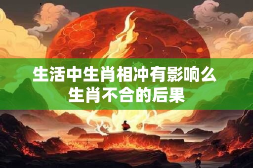 生活中生肖相冲有影响么 生肖不合的后果