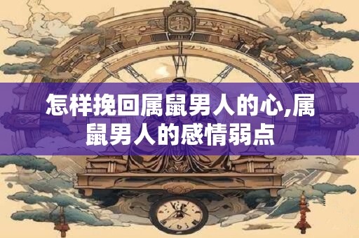 怎样挽回属鼠男人的心,属鼠男人的感情弱点