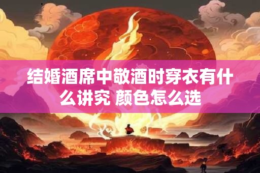 结婚酒席中敬酒时穿衣有什么讲究 颜色怎么选