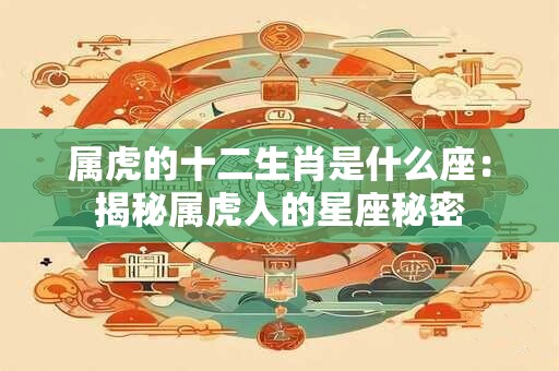 属虎的十二生肖是什么座：揭秘属虎人的星座秘密