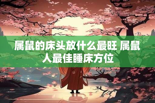 属鼠的床头放什么最旺 属鼠人最佳睡床方位