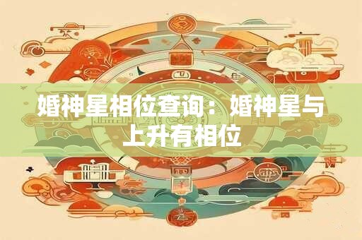 婚神星相位查询：婚神星与上升有相位