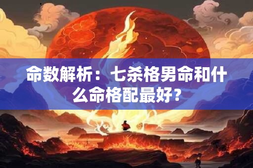 命数解析：七杀格男命和什么命格配最好？
