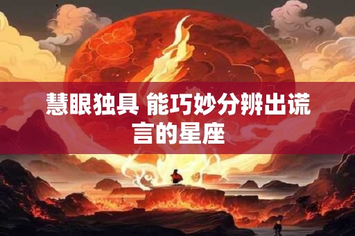 慧眼独具 能巧妙分辨出谎言的星座
