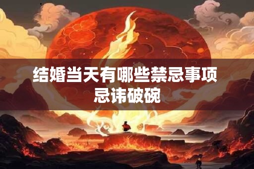 结婚当天有哪些禁忌事项 忌讳破碗