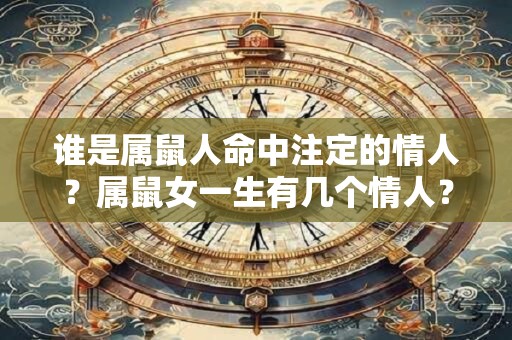 谁是属鼠人命中注定的情人？属鼠女一生有几个情人？