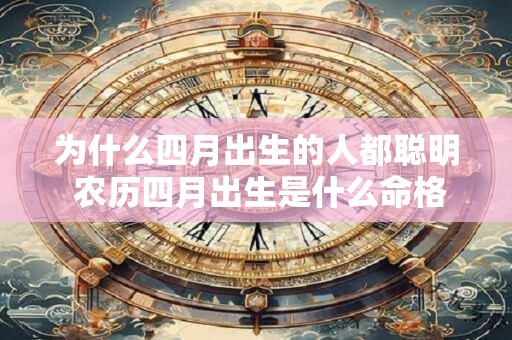 为什么四月出生的人都聪明 农历四月出生是什么命格