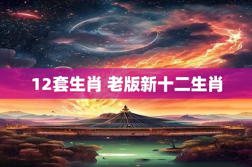 12套生肖 老版新十二生肖