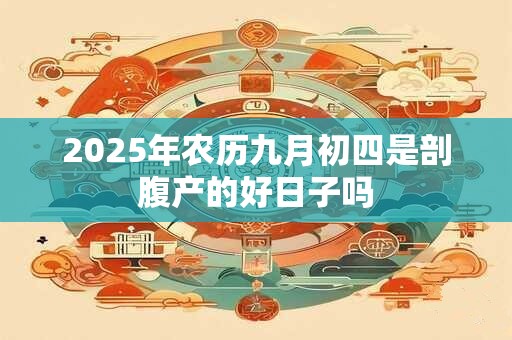 2025年农历九月初四是剖腹产的好日子吗