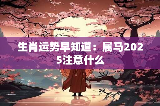 生肖运势早知道：属马2025注意什么