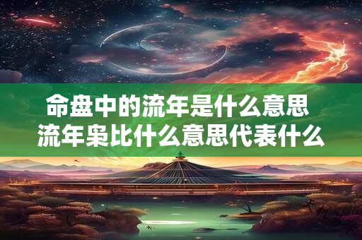 命盘中的流年是什么意思 流年枭比什么意思代表什么