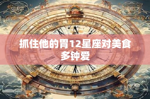 抓住他的胃12星座对美食多钟爱