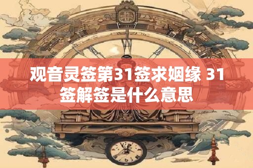 观音灵签第31签求姻缘 31签解签是什么意思