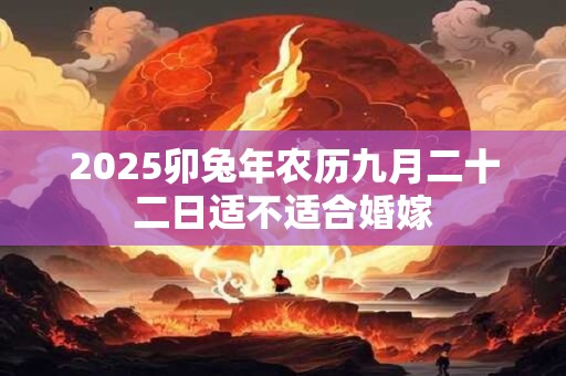 2025卯兔年农历九月二十二日适不适合婚嫁