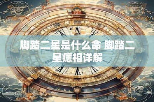 脚踏二星是什么命 脚踏二星痣相详解