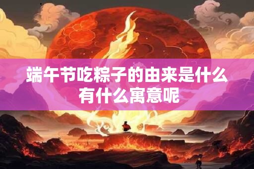 端午节吃粽子的由来是什么 有什么寓意呢