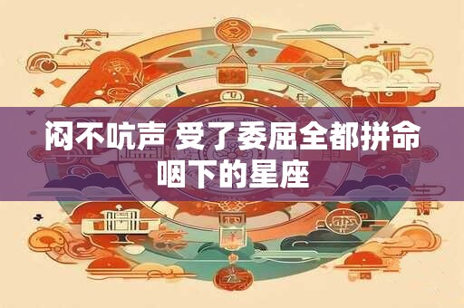 闷不吭声 受了委屈全都拼命咽下的星座