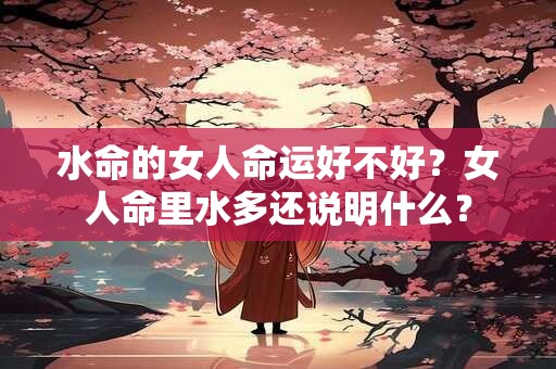 水命的女人命运好不好？女人命里水多还说明什么？
