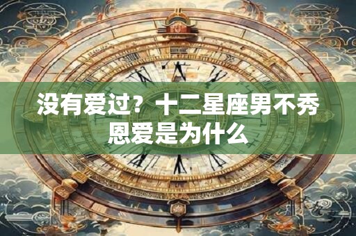 没有爱过？十二星座男不秀恩爱是为什么