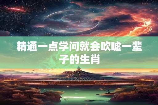 精通一点学问就会吹嘘一辈子的生肖