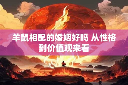 羊鼠相配的婚姻好吗 从性格到价值观来看