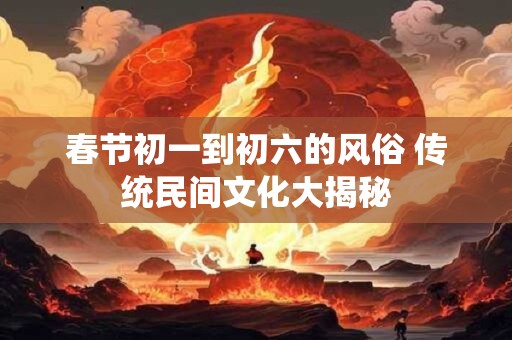 春节初一到初六的风俗 传统民间文化大揭秘