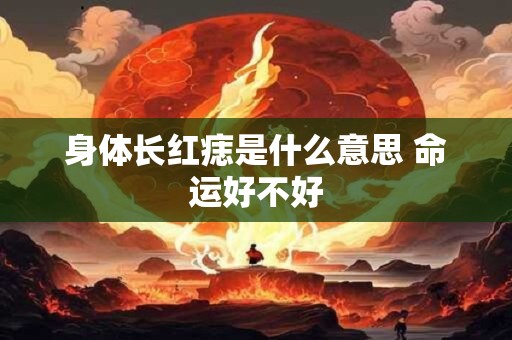 身体长红痣是什么意思 命运好不好