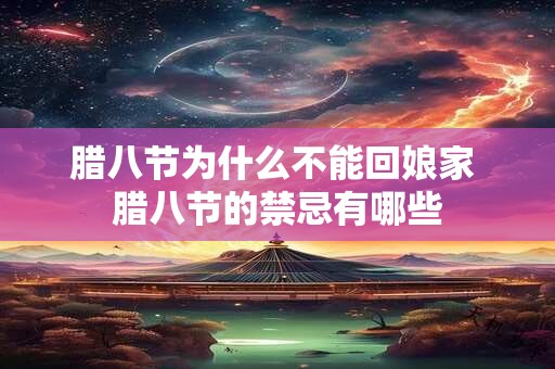 腊八节为什么不能回娘家 腊八节的禁忌有哪些