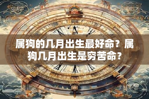 属狗的几月出生最好命？属狗几月出生是穷苦命？