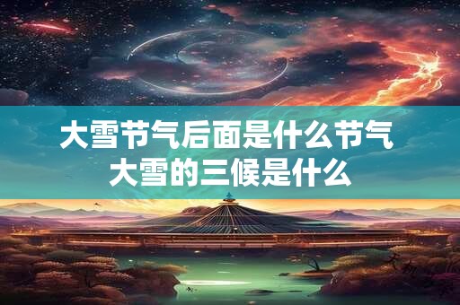大雪节气后面是什么节气 大雪的三候是什么