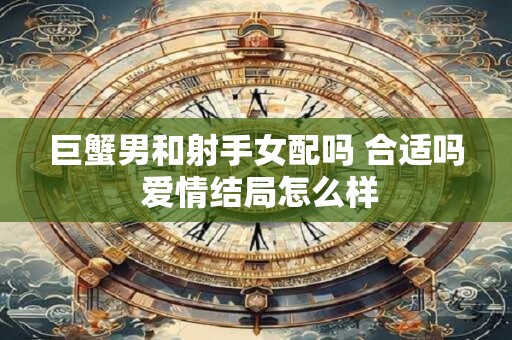 巨蟹男和射手女配吗 合适吗 爱情结局怎么样