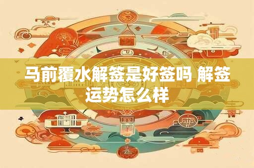 马前覆水解签是好签吗 解签运势怎么样