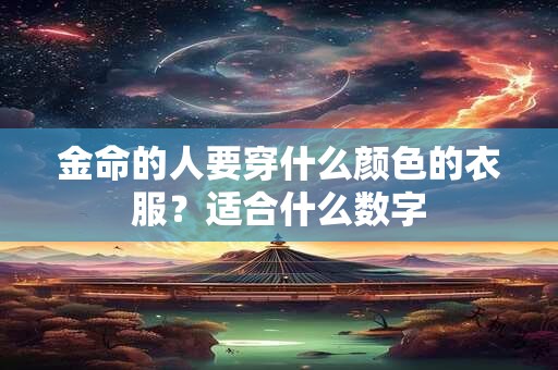 金命的人要穿什么颜色的衣服？适合什么数字