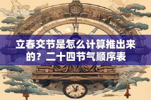 立春交节是怎么计算推出来的？二十四节气顺序表