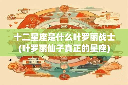 十二星座是什么叶罗丽战士(叶罗丽仙子真正的星座)