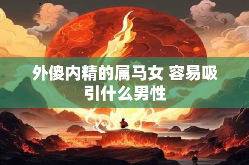 外傻内精的属马女 容易吸引什么男性