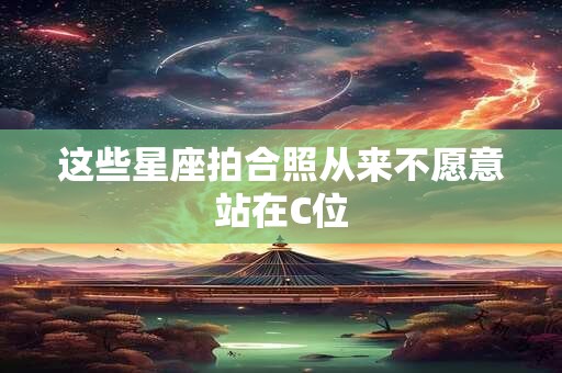 这些星座拍合照从来不愿意站在C位