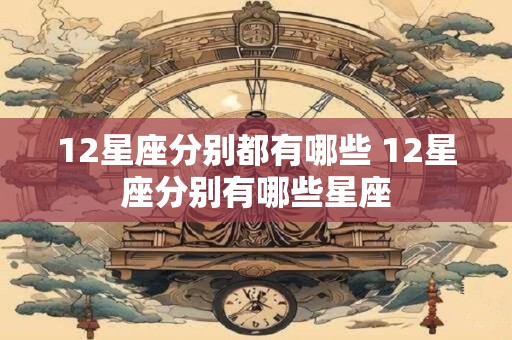 12星座分别都有哪些 12星座分别有哪些星座